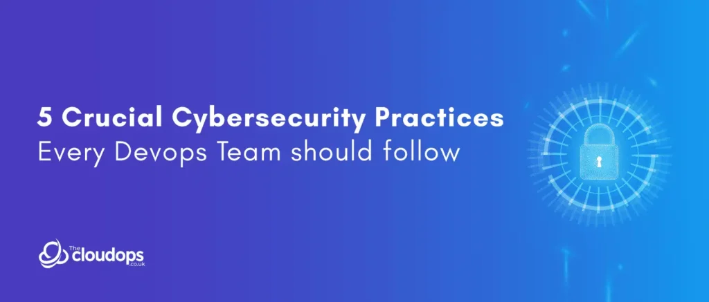5 Crucial Cybersecurity Practices Every Devops Team should follow